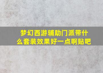 梦幻西游辅助门派带什么套装效果好一点啊贴吧