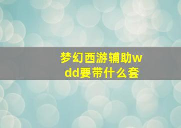 梦幻西游辅助wdd要带什么套