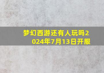 梦幻西游还有人玩吗2024年7月13日开服