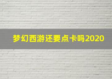 梦幻西游还要点卡吗2020