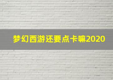 梦幻西游还要点卡嘛2020