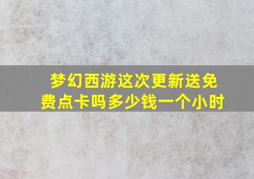 梦幻西游这次更新送免费点卡吗多少钱一个小时