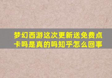 梦幻西游这次更新送免费点卡吗是真的吗知乎怎么回事