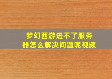 梦幻西游进不了服务器怎么解决问题呢视频