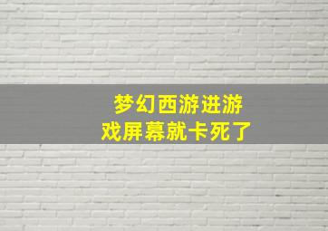 梦幻西游进游戏屏幕就卡死了