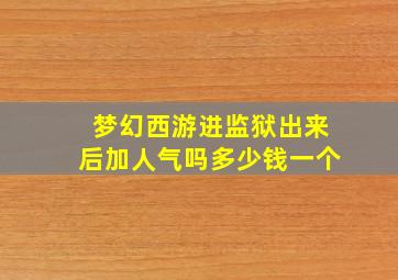 梦幻西游进监狱出来后加人气吗多少钱一个