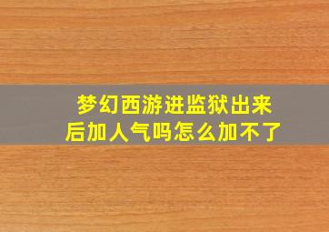 梦幻西游进监狱出来后加人气吗怎么加不了