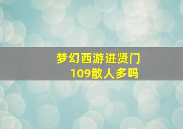 梦幻西游进贤门109散人多吗