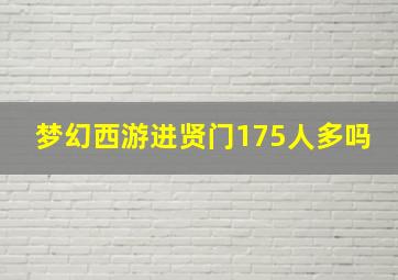 梦幻西游进贤门175人多吗