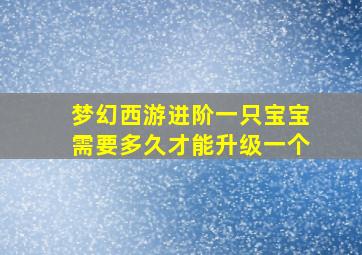 梦幻西游进阶一只宝宝需要多久才能升级一个