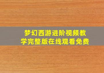 梦幻西游进阶视频教学完整版在线观看免费