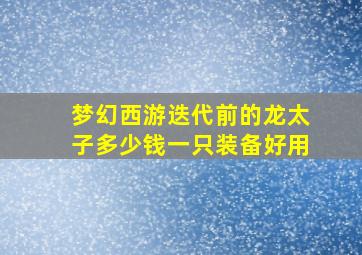 梦幻西游迭代前的龙太子多少钱一只装备好用