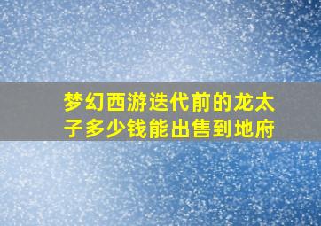 梦幻西游迭代前的龙太子多少钱能出售到地府