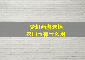 梦幻西游送锦衣仙玉有什么用