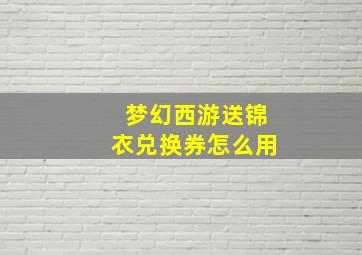 梦幻西游送锦衣兑换券怎么用