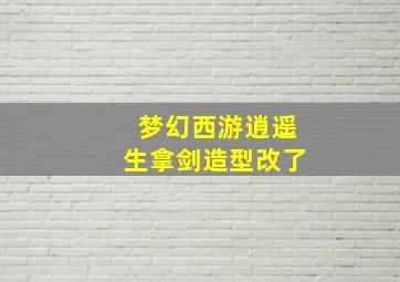 梦幻西游逍遥生拿剑造型改了