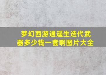 梦幻西游逍遥生迭代武器多少钱一套啊图片大全