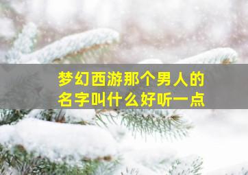 梦幻西游那个男人的名字叫什么好听一点