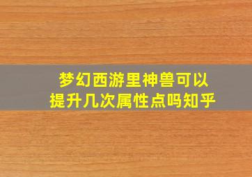 梦幻西游里神兽可以提升几次属性点吗知乎