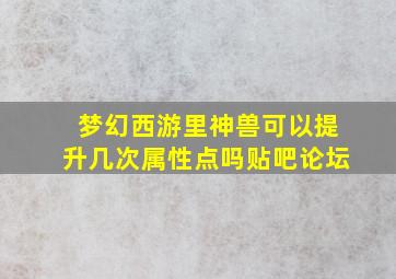 梦幻西游里神兽可以提升几次属性点吗贴吧论坛