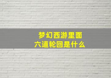 梦幻西游里面六道轮回是什么