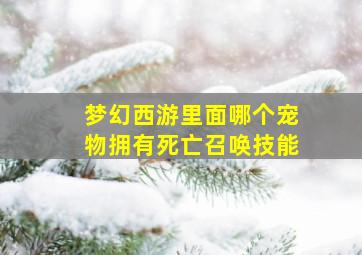 梦幻西游里面哪个宠物拥有死亡召唤技能