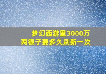 梦幻西游里3000万两银子要多久刷新一次