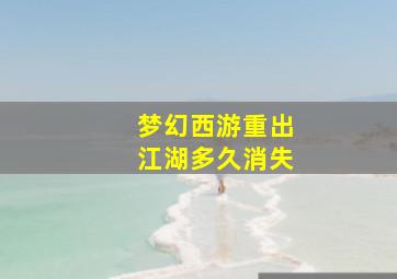 梦幻西游重出江湖多久消失