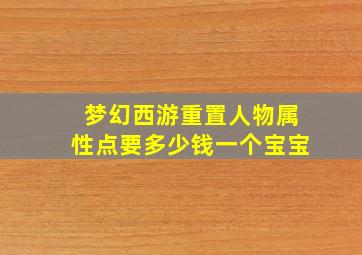 梦幻西游重置人物属性点要多少钱一个宝宝