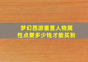 梦幻西游重置人物属性点要多少钱才能买到