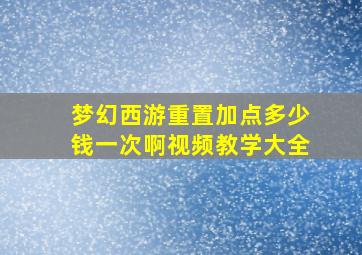 梦幻西游重置加点多少钱一次啊视频教学大全