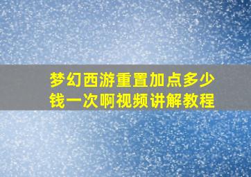 梦幻西游重置加点多少钱一次啊视频讲解教程