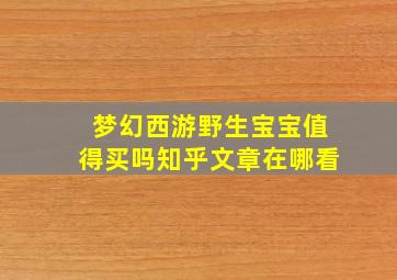 梦幻西游野生宝宝值得买吗知乎文章在哪看