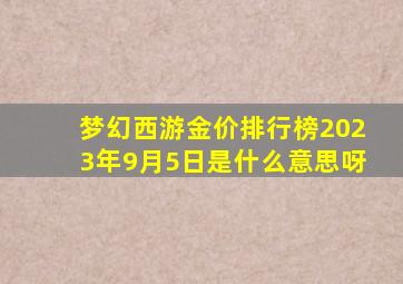 梦幻西游金价排行榜2023年9月5日是什么意思呀