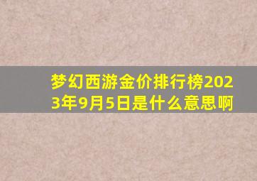 梦幻西游金价排行榜2023年9月5日是什么意思啊