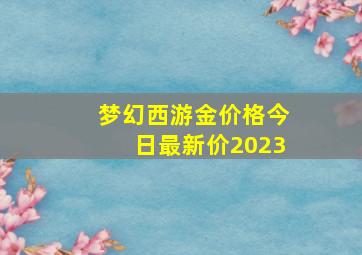 梦幻西游金价格今日最新价2023