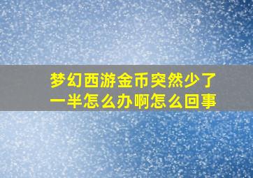 梦幻西游金币突然少了一半怎么办啊怎么回事