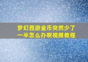 梦幻西游金币突然少了一半怎么办啊视频教程