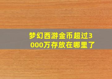 梦幻西游金币超过3000万存放在哪里了