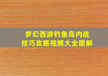 梦幻西游钓鱼岛内战技巧攻略视频大全图解