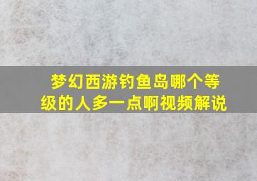 梦幻西游钓鱼岛哪个等级的人多一点啊视频解说