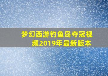 梦幻西游钓鱼岛夺冠视频2019年最新版本