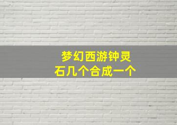 梦幻西游钟灵石几个合成一个