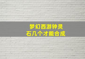 梦幻西游钟灵石几个才能合成