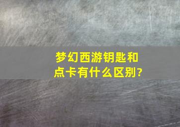 梦幻西游钥匙和点卡有什么区别?