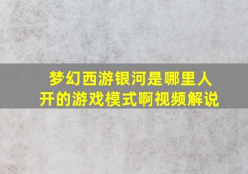 梦幻西游银河是哪里人开的游戏模式啊视频解说