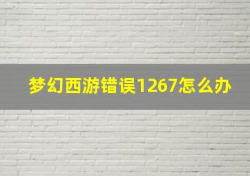 梦幻西游错误1267怎么办