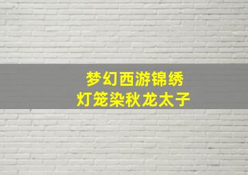 梦幻西游锦绣灯笼染秋龙太子