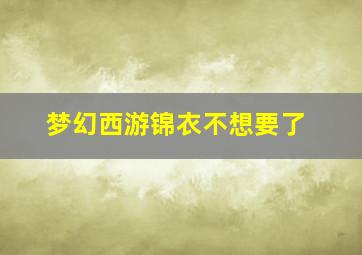 梦幻西游锦衣不想要了