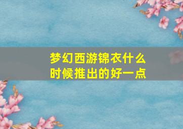 梦幻西游锦衣什么时候推出的好一点